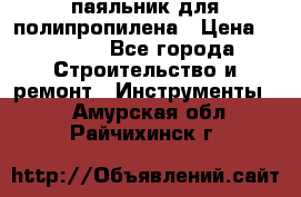  паяльник для полипропилена › Цена ­ 1 000 - Все города Строительство и ремонт » Инструменты   . Амурская обл.,Райчихинск г.